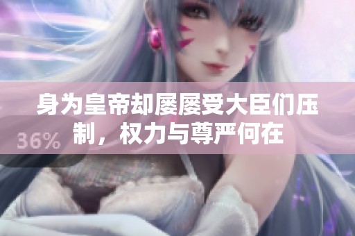 身为皇帝却屡屡受大臣们压制，权力与尊严何在