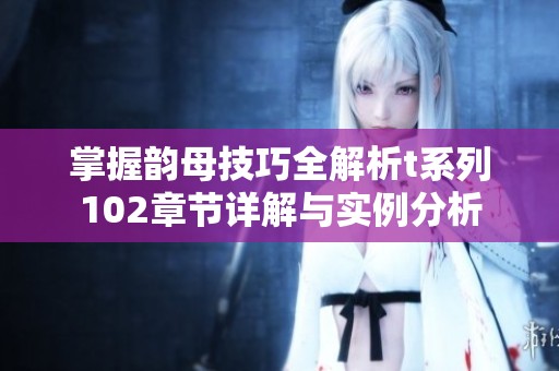掌握韵母技巧全解析t系列102章节详解与实例分析