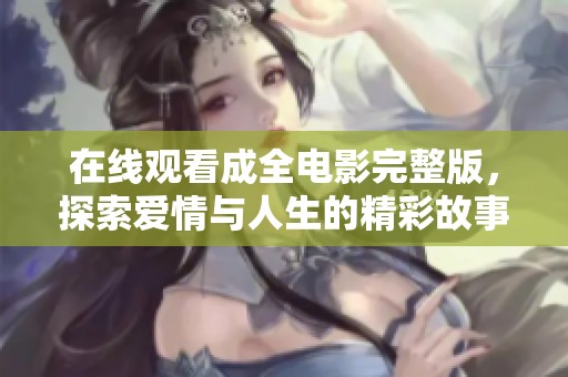 在线观看成全电影完整版，探索爱情与人生的精彩故事