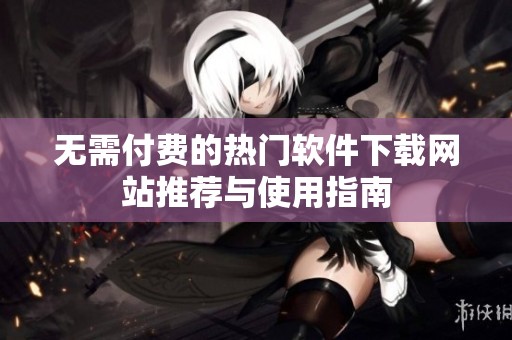 无需付费的热门软件下载网站推荐与使用指南