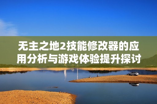 无主之地2技能修改器的应用分析与游戏体验提升探讨