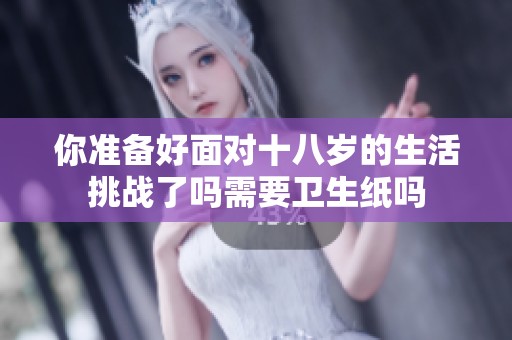 你准备好面对十八岁的生活挑战了吗需要卫生纸吗
