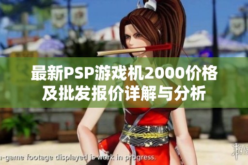 最新PSP游戏机2000价格及批发报价详解与分析