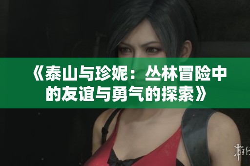 《泰山与珍妮：丛林冒险中的友谊与勇气的探索》