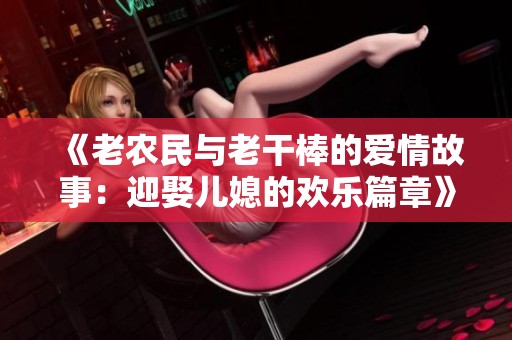 《老农民与老干棒的爱情故事：迎娶儿媳的欢乐篇章》