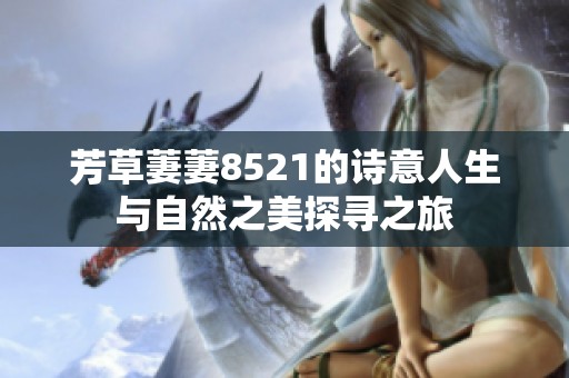 芳草萋萋8521的诗意人生与自然之美探寻之旅