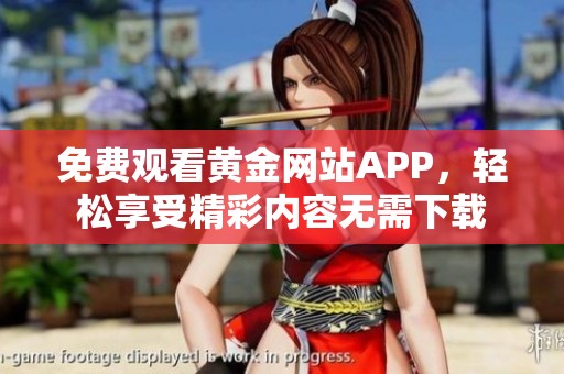 免费观看黄金网站APP，轻松享受精彩内容无需下载