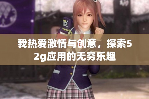 我热爱激情与创意，探索52g应用的无穷乐趣