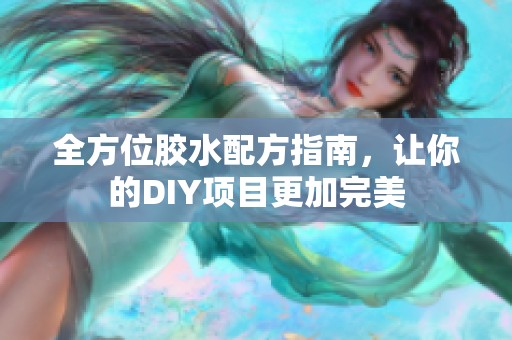 全方位胶水配方指南，让你的DIY项目更加完美