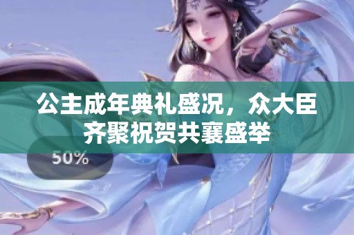 公主成年典礼盛况，众大臣齐聚祝贺共襄盛举