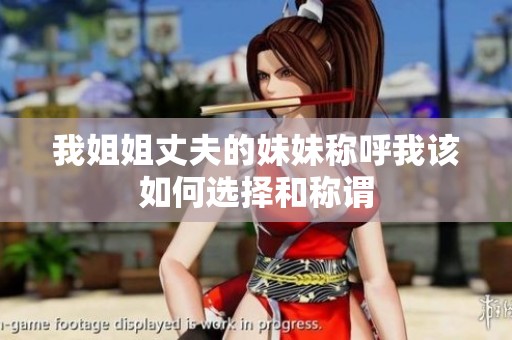 我姐姐丈夫的妹妹称呼我该如何选择和称谓