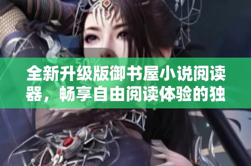 全新升级版御书屋小说阅读器，畅享自由阅读体验的独特优势