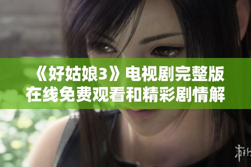 《好姑娘3》电视剧完整版在线免费观看和精彩剧情解析