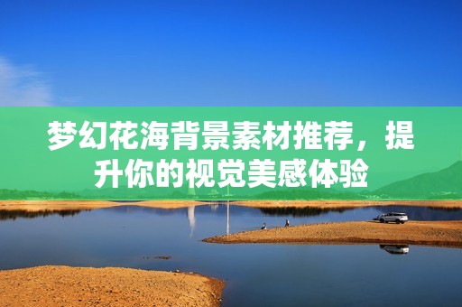 梦幻花海背景素材推荐，提升你的视觉美感体验