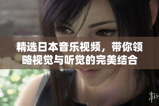 精选日本音乐视频，带你领略视觉与听觉的完美结合