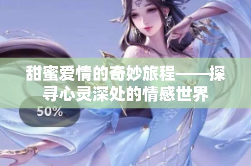甜蜜爱情的奇妙旅程——探寻心灵深处的情感世界