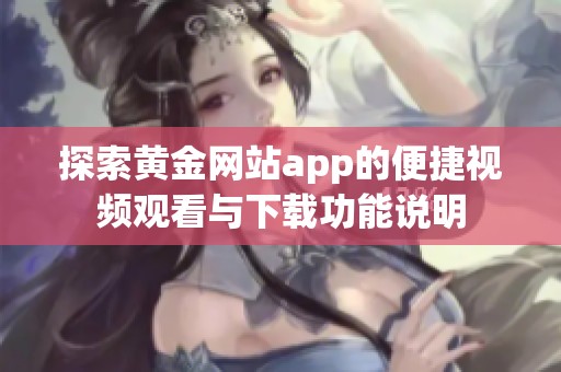 探索黄金网站app的便捷视频观看与下载功能说明