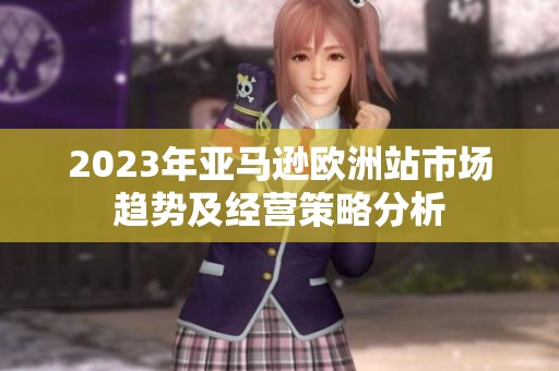 2023年亚马逊欧洲站市场趋势及经营策略分析