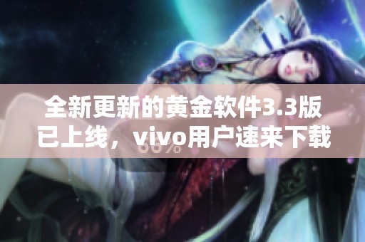 全新更新的黄金软件3.3版已上线，vivo用户速来下载体验