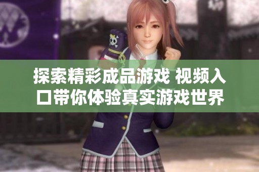 探索精彩成品游戏 视频入口带你体验真实游戏世界