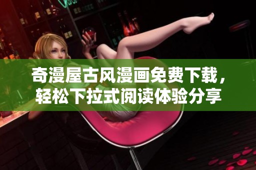 奇漫屋古风漫画免费下载，轻松下拉式阅读体验分享