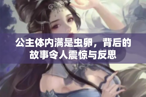 公主体内满是虫卵，背后的故事令人震惊与反思
