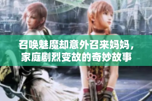 召唤魅魔却意外召来妈妈，家庭剧烈变故的奇妙故事