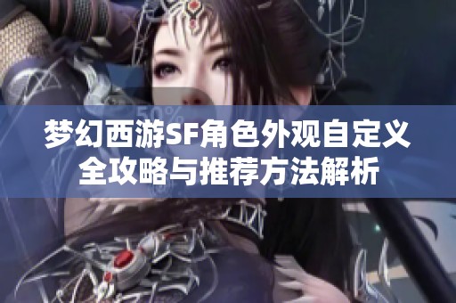 梦幻西游SF角色外观自定义全攻略与推荐方法解析