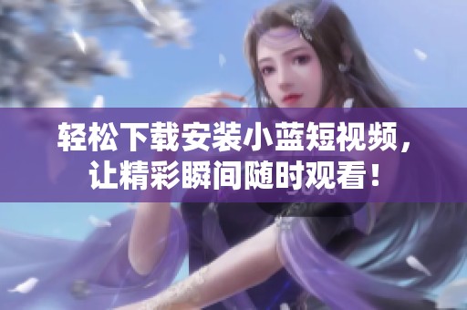 轻松下载安装小蓝短视频，让精彩瞬间随时观看！