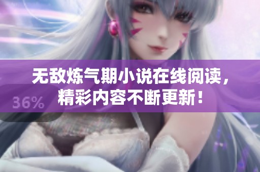 无敌炼气期小说在线阅读，精彩内容不断更新！