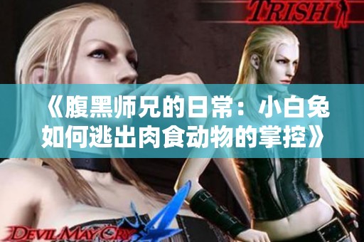 《腹黑师兄的日常：小白兔如何逃出肉食动物的掌控》