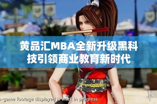 黄品汇MBA全新升级黑科技引领商业教育新时代