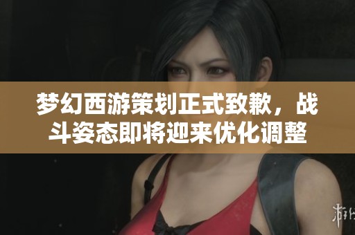 梦幻西游策划正式致歉，战斗姿态即将迎来优化调整