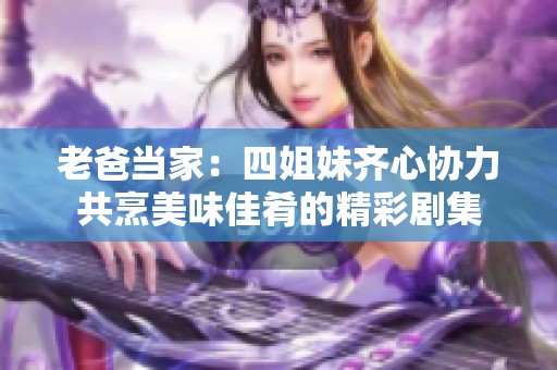 老爸当家：四姐妹齐心协力共烹美味佳肴的精彩剧集