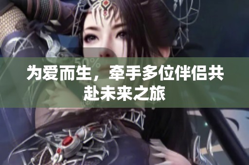 为爱而生，牵手多位伴侣共赴未来之旅