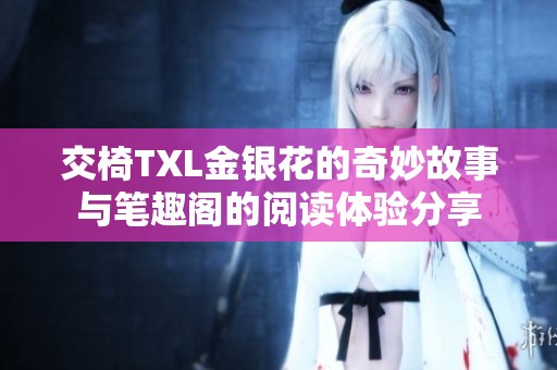 交椅TXL金银花的奇妙故事与笔趣阁的阅读体验分享