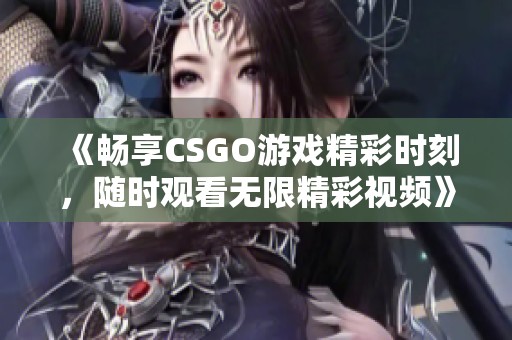 《畅享CSGO游戏精彩时刻，随时观看无限精彩视频》