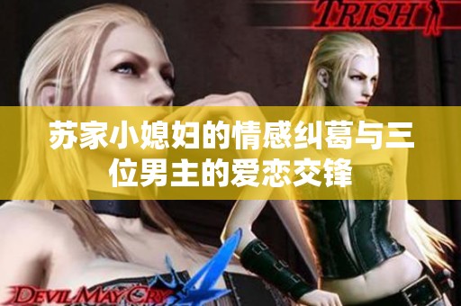 苏家小媳妇的情感纠葛与三位男主的爱恋交锋