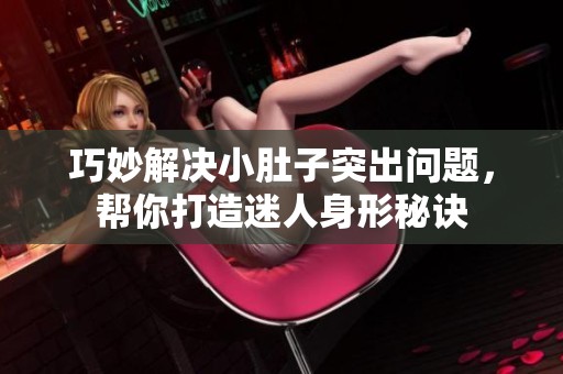 巧妙解决小肚子突出问题，帮你打造迷人身形秘诀