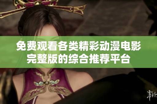 免费观看各类精彩动漫电影完整版的综合推荐平台
