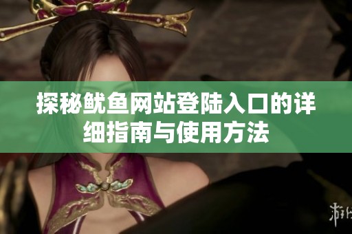 探秘鱿鱼网站登陆入口的详细指南与使用方法
