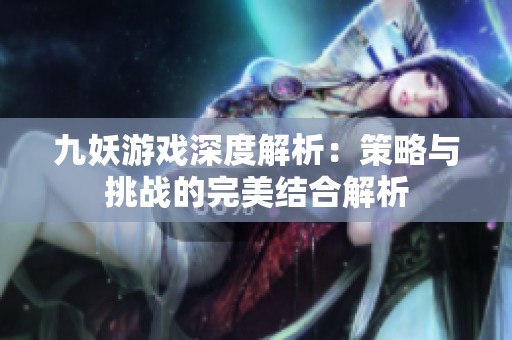 九妖游戏深度解析：策略与挑战的完美结合解析