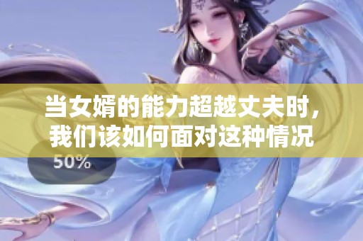 当女婿的能力超越丈夫时，我们该如何面对这种情况