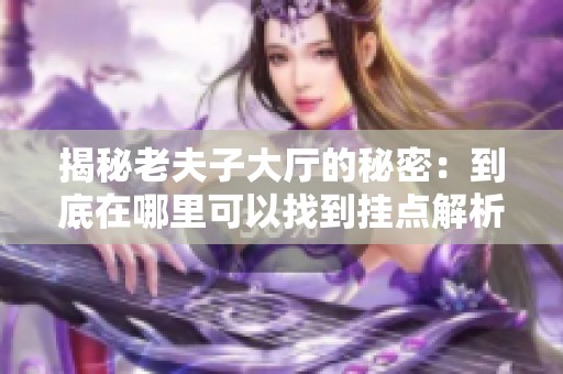 揭秘老夫子大厅的秘密：到底在哪里可以找到挂点解析