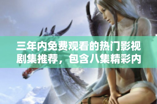 三年内免费观看的热门影视剧集推荐，包含八集精彩内容