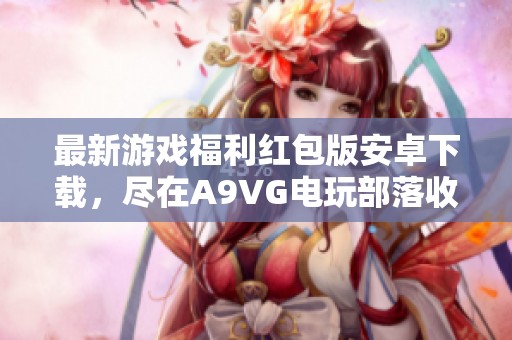 最新游戏福利红包版安卓下载，尽在A9VG电玩部落收藏网