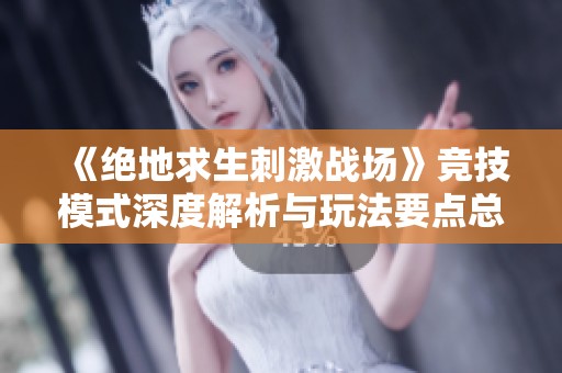 《绝地求生刺激战场》竞技模式深度解析与玩法要点总结