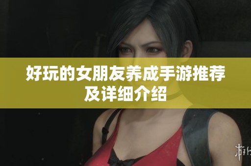 好玩的女朋友养成手游推荐及详细介绍