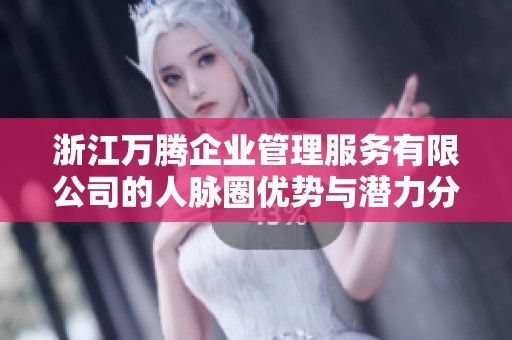 浙江万腾企业管理服务有限公司的人脉圈优势与潜力分析