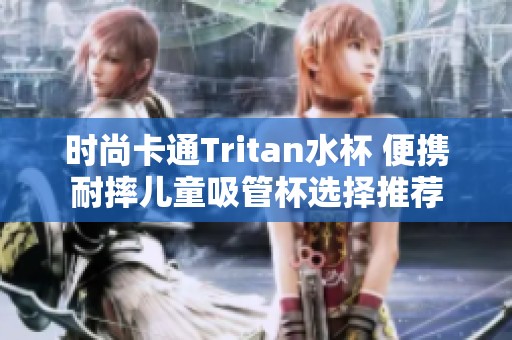 时尚卡通Tritan水杯 便携耐摔儿童吸管杯选择推荐